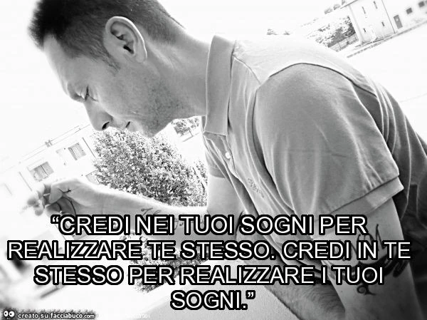 “credi nei tuoi sogni per realizzare te stesso. Credi in te stesso per realizzare i tuoi sogni. ”