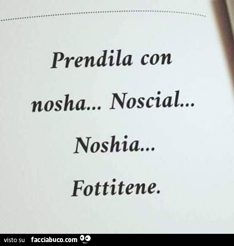 Prendila con nosha… noscial… noshia… fottitene