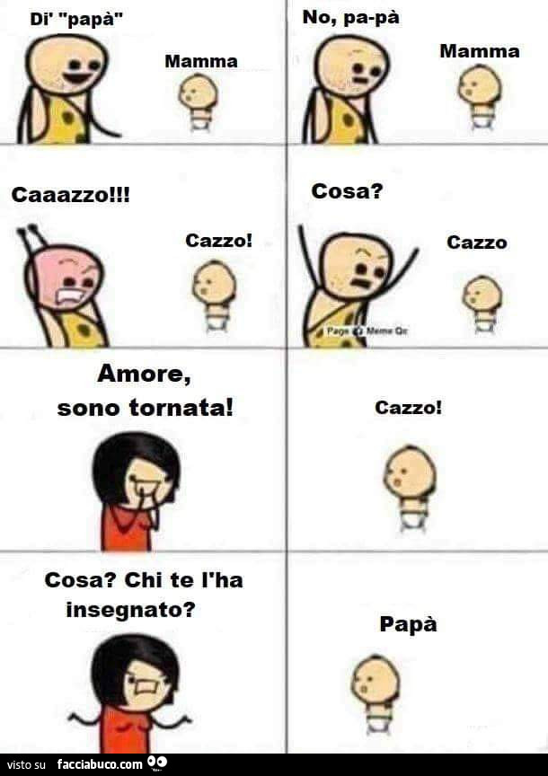 Cazzo! Cosa? Chi te l'ha insegnato? Papà