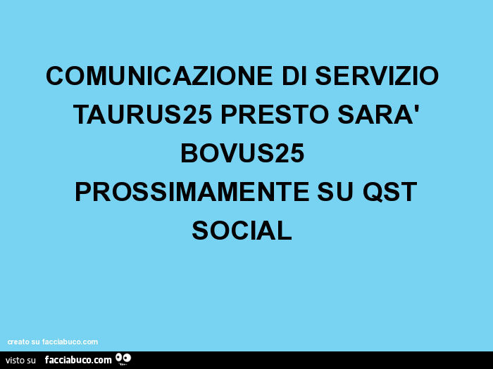 Comunicazione di servizio taurus25 presto sarà bovus25 prossimamente su qst social