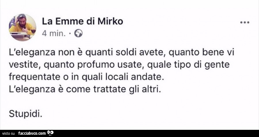 L'eleganza non è quanti soldi avete, quanto bene vi vestite, quanto profumo usate, quale tipo di gente frequentate o in quali locali andate. L'eleganza è come trattate gli altri. Stupidi