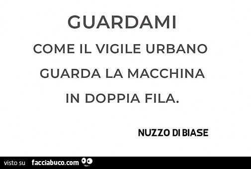 Guardami come il vigile urbano guarda la macchina in doppia fila