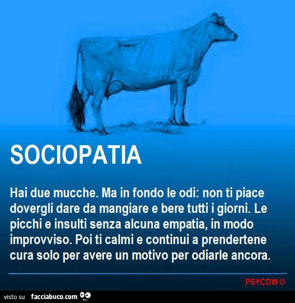 Sociopatia: hai due mucche. Ma in fondo le odi: non ti piace dovergli dare da mangiare e bere tutti i giorni. Le picchi e insulti senza alcuna empatia, in modo improvviso. Poi ti calmi e continui a prendertene cura solo per avere un motivo