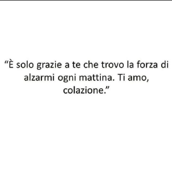 È solo grazie a te che trovo la forza di alzarmi ogni mattina. Ti amo, colazione