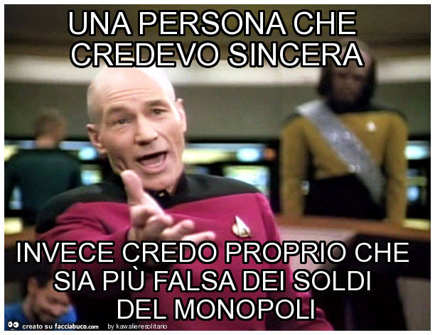 Una persona che credevo sincera invece credo proprio che sia più falsa dei soldi del monopoli
