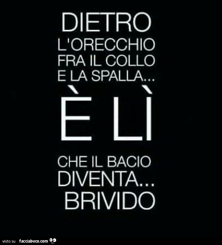 Dietro l'orecchio fra il collo e la spalla… è lì che il bacio diventa… brivido