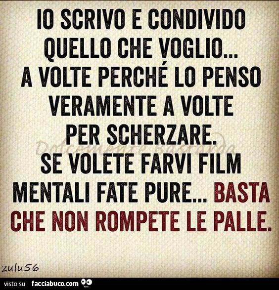 Io scrivo e condivido quello che voglio… a volte perché lo penso veramente a volte per scherzare. Se volete farvi film mentali fate pure… basta che non rompete le palle