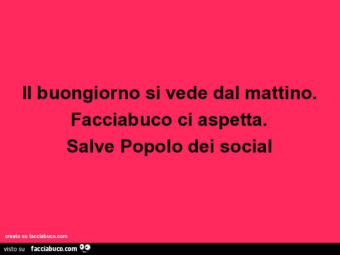 Il buongiorno si vede dal mattino. Facciabuco ci aspetta. Salve popolo dei social