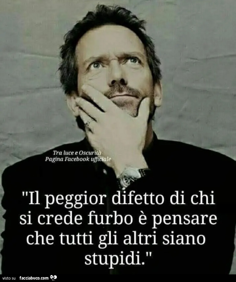 Il peggior difetto di chi si crede furbo è pensare che tutti gli altri siano stupidi