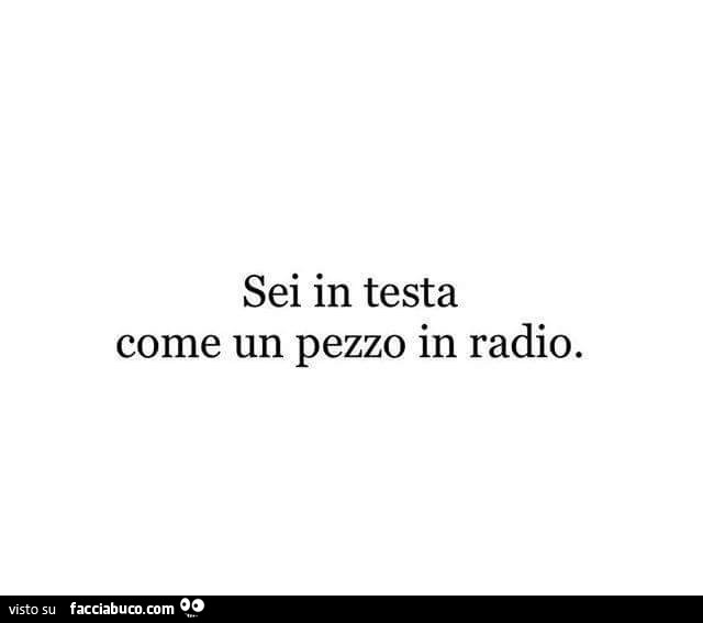 Sei in testa come un pezzo in radio