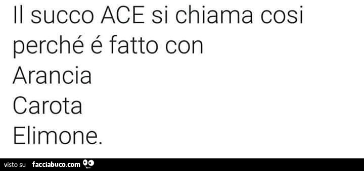 Il succo ace si chiama cosi perché é fatto con arancia carota elimone