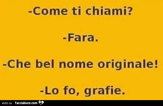 Come ti chiami? Fara. Che bel nome originale! Lo fo, grafie