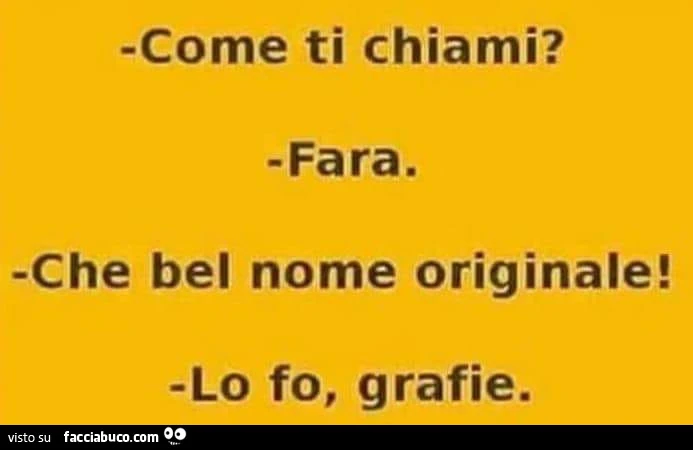 Come ti chiami? Fara. Che bel nome originale! Lo fo, grafie