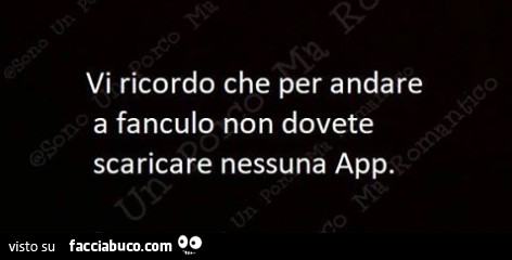 Vi ricordo che per andare a fanculo non dovete scaricare nessuna app
