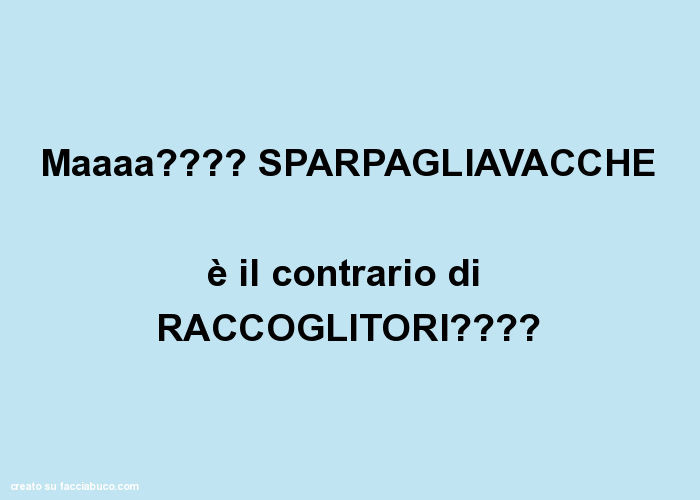 Maaaa? SPARPAGLIAVACCHE è il contrario di RACCOGLITORI?