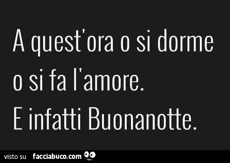 A quest'ora o si dorme o si fa l'amore. E infatti buonanotte