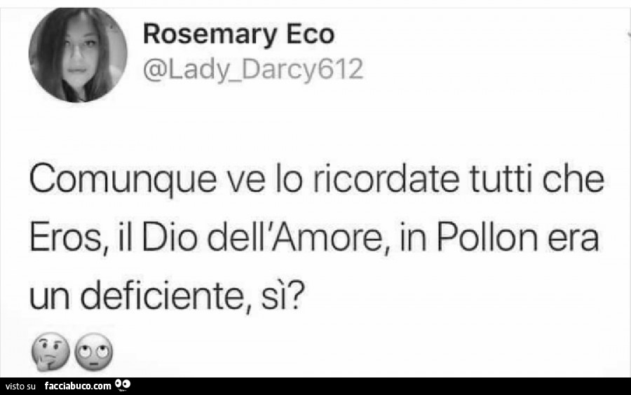 Comunque ve lo ricordate tutti che eros, il dio dell'amore in pollon era un deficiente, si?