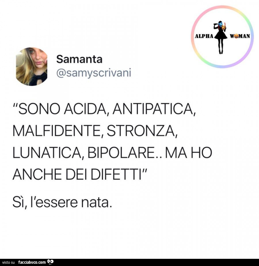 Sono acida, antipatica, malfidente, stronza, lunatica, bipolare. Ma ho anche dei difetti. Sì, l'essere nata