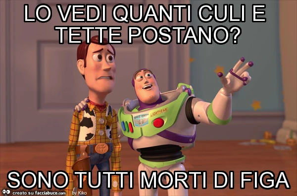 Lo vedi quanti culi e tette postano? Sono tutti morti di figa