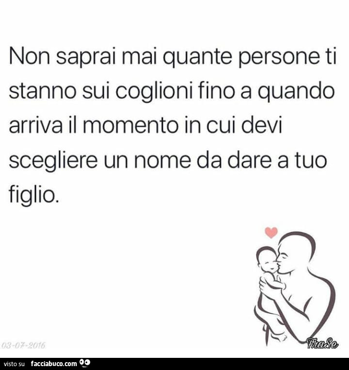 Non saprai mai quante persone ti stanno sui coglioni fino a quando arriva il momento in cui devi scegliere un nome da dare a tuo figlio