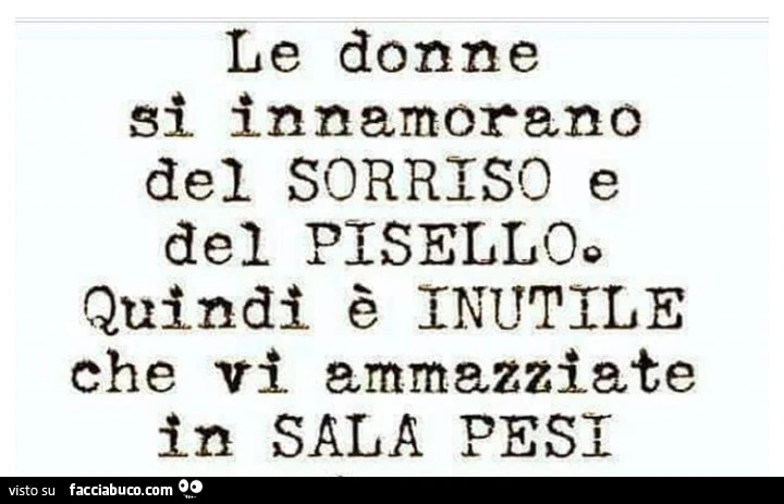 Le donne si innamorano del sorriso e del pisello. Quindi è inutile che vi ammazziate in sala pesi