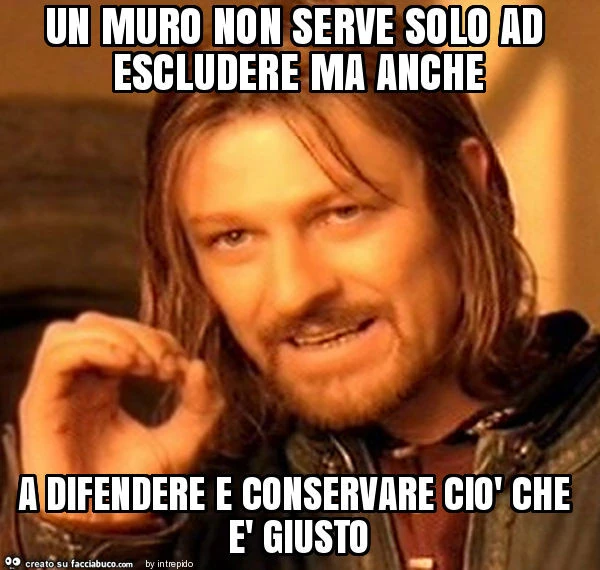 Un muro non serve solo ad escludere ma anche a difendere e conservare ciò che è giusto