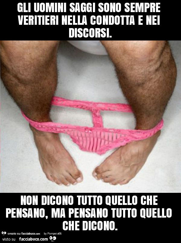 Gli uomini saggi sono sempre veritieri nella condotta e nei discorsi. Non dicono tutto quello che pensano, ma pensano tutto quello che dicono