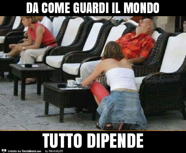 Da come guardi il mondo tutto dipende