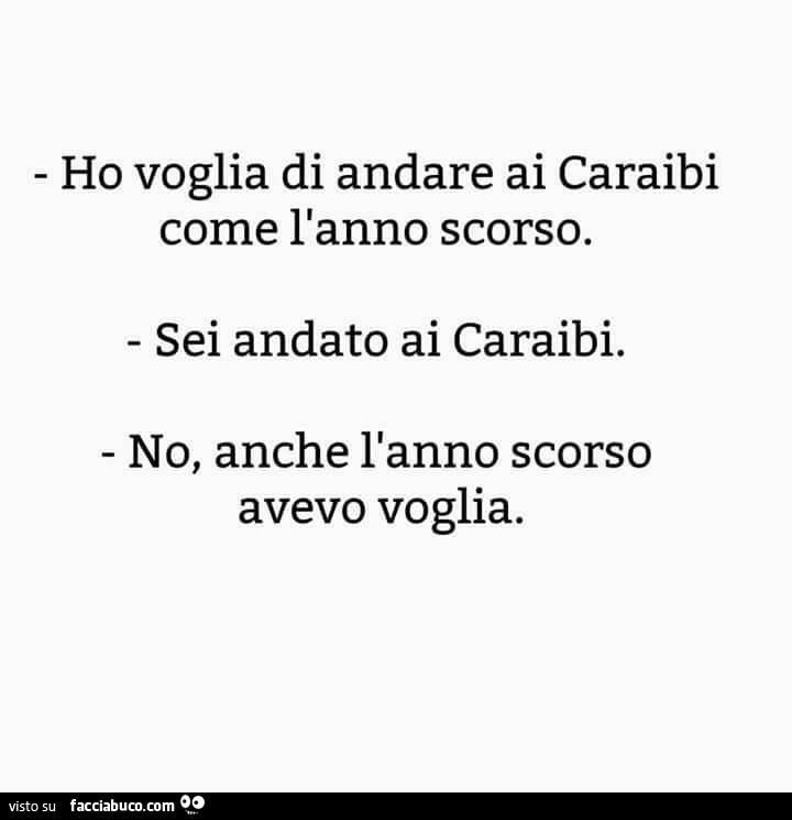 Ho voglia di andare ai caraibi come l'anno scorso. Sei andato ai caraibi. No, anche l'anno scorso avevo voglia