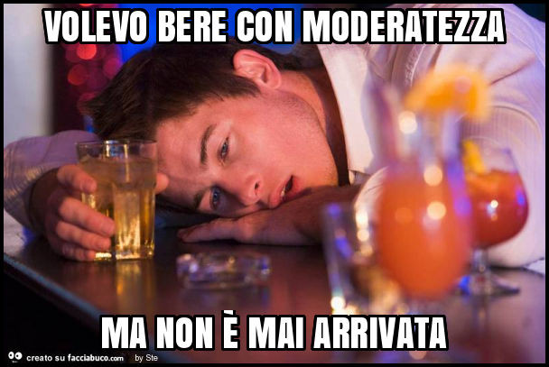 Volevo bere con moderatezza ma non è mai arrivata