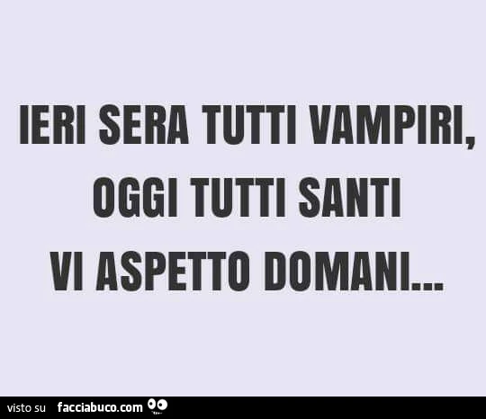 Ieri sera tutti vampiri, oggi tutti santi vi aspetto domani