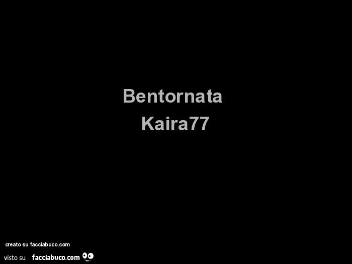 Bentornata kaira77