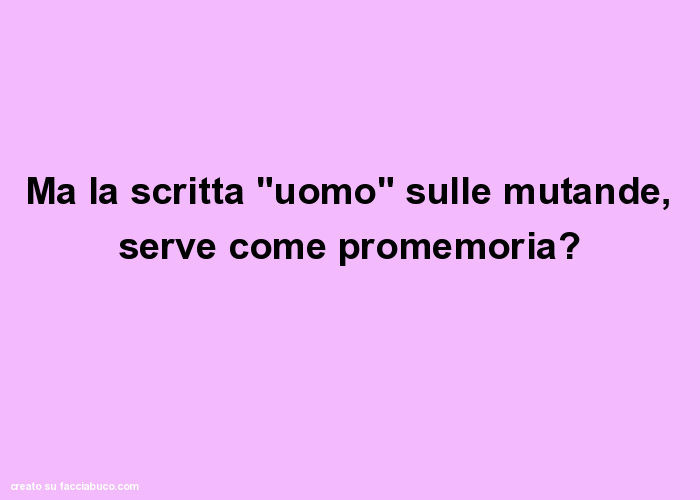 Ma la scritta "uomo" sulle mutande, serve come promemoria?