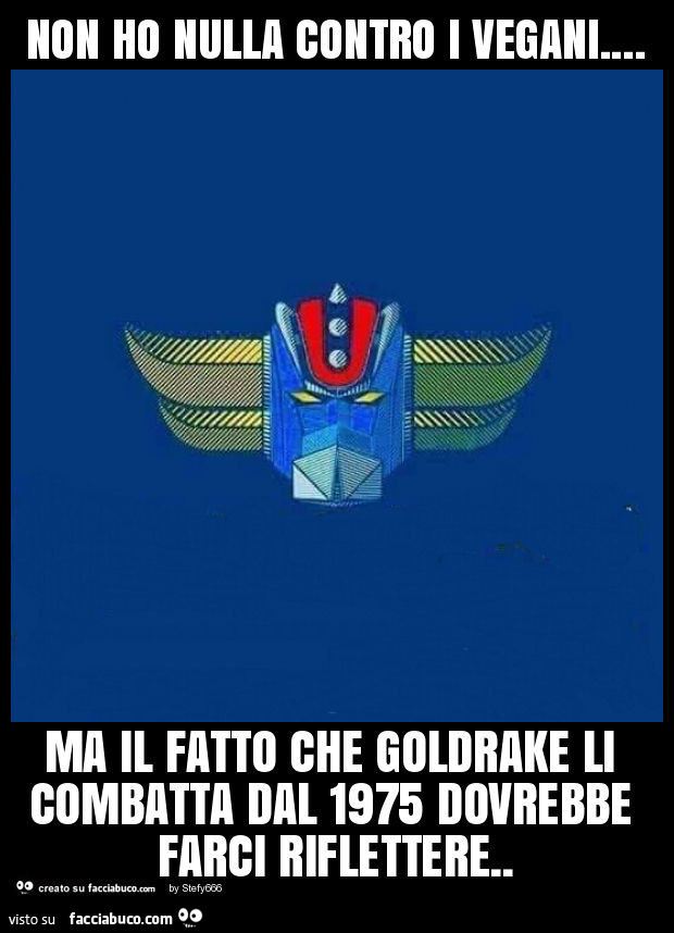 Non ho nulla contro i vegani… ma il fatto che goldrake li combatta dal 1975 dovrebbe farci riflettere