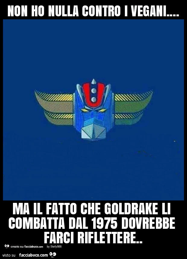 Non ho nulla contro i vegani&hellip; ma il fatto che goldrake li combatta dal 1975 dovrebbe farci riflettere