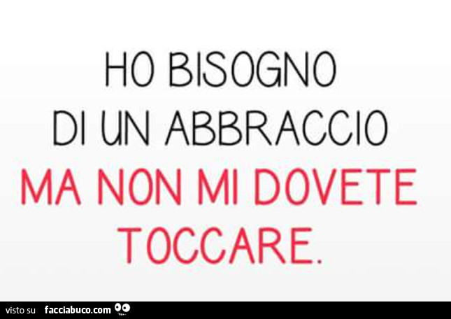 Ho bisogno di un abbraccio ma non mi dovete toccare