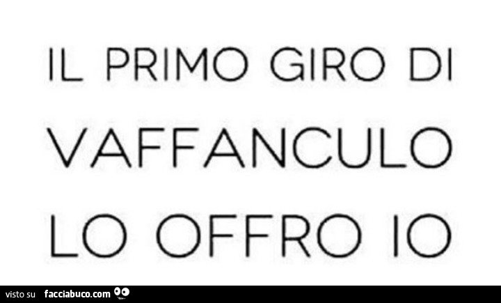 Il primo giro di vaffanculo lo offro io