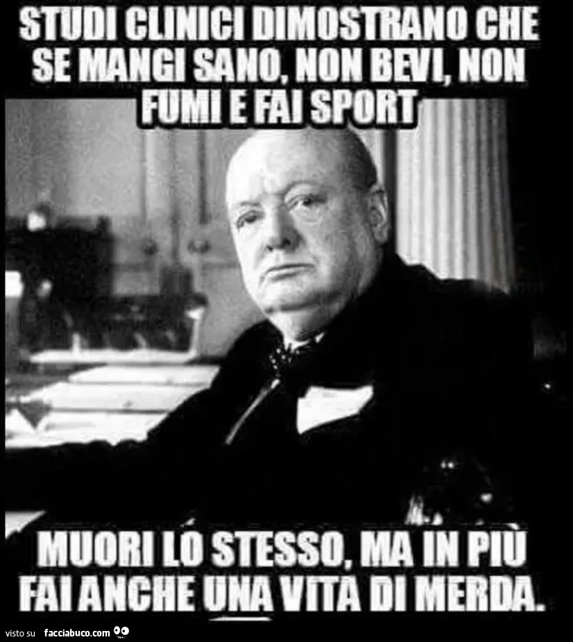 Studi clinici dimostrano che se mangi sano, non bevi e non fumi e fai sport muori lo stesso, ma in più fai anche una vita di merda