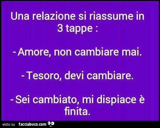 Una relazione si riassume in 3 tappe: amore, non cambiare mai. Tesoro, devi cambiare. Sei cambiato, mi spiace è finita