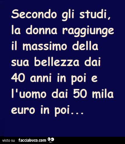 Secondo gli studi, la donna raggiunge il massimo della sua bellezza dai 40 anni in poi e l'uomo dai 50 mila euro in poi…