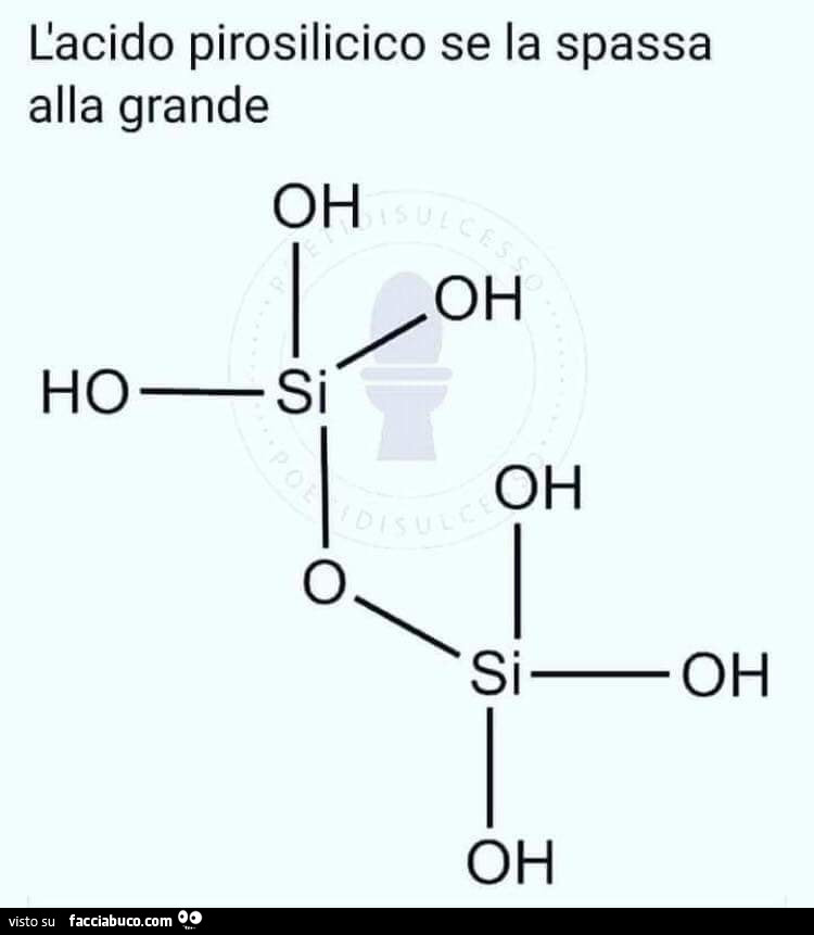 L'acido pirosilicico se la spassa alla grande