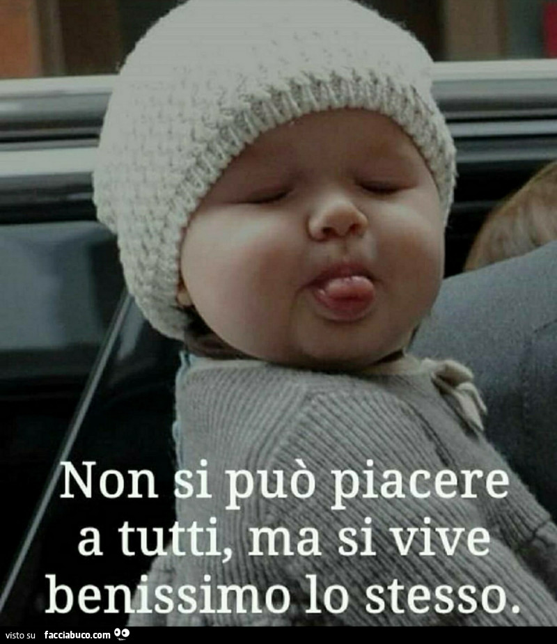 Non si può piacere a tutti, ma si vive benissimo lo stesso