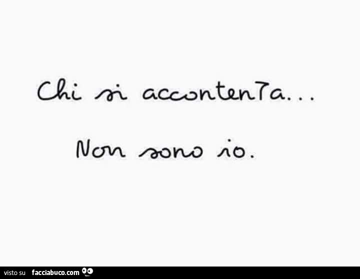 Chi si accontenta non sono io
