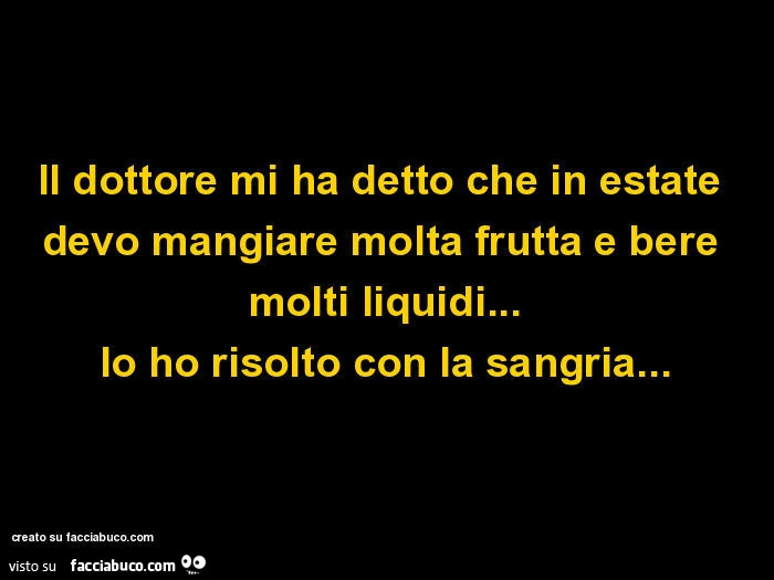 Il dottore mi ha detto che in estate devo mangiare molta frutta e bere molti liquidi&hellip; io ho risolto con la sangria