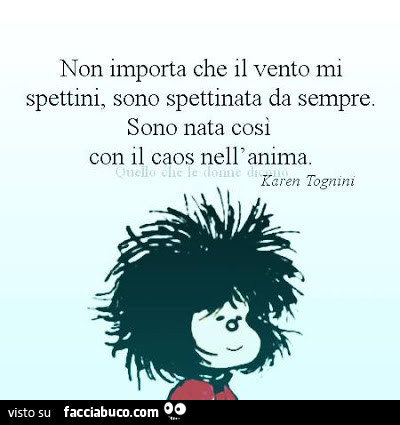 Non importa che il vento mi spettini, sono spettinata da sempre. Sono nata cosi con il caos nell'anima. Karen Tognini