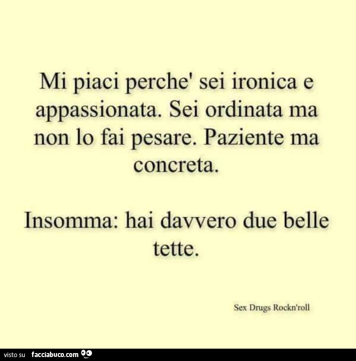 Mi piaci perchè sei ironica e appassionata. Sei ordinata ma non lo fai pesare. Paziente ma concreta. Insomma: hai davvero due belle tette