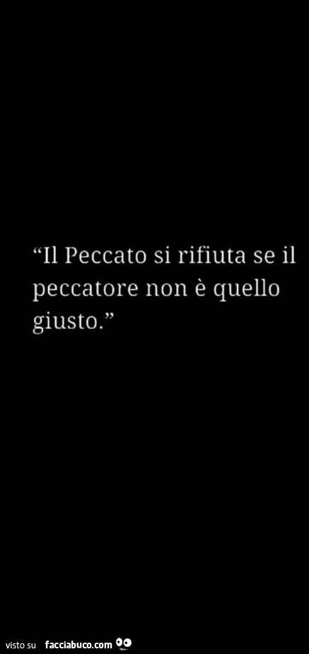 Il peccato si rifiuta se il peccatore non è quello giusto