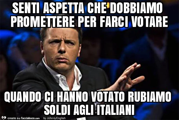 Senti aspetta che dobbiamo promettere per farci votare quando ci hanno votato rubiamo soldi agli italiani