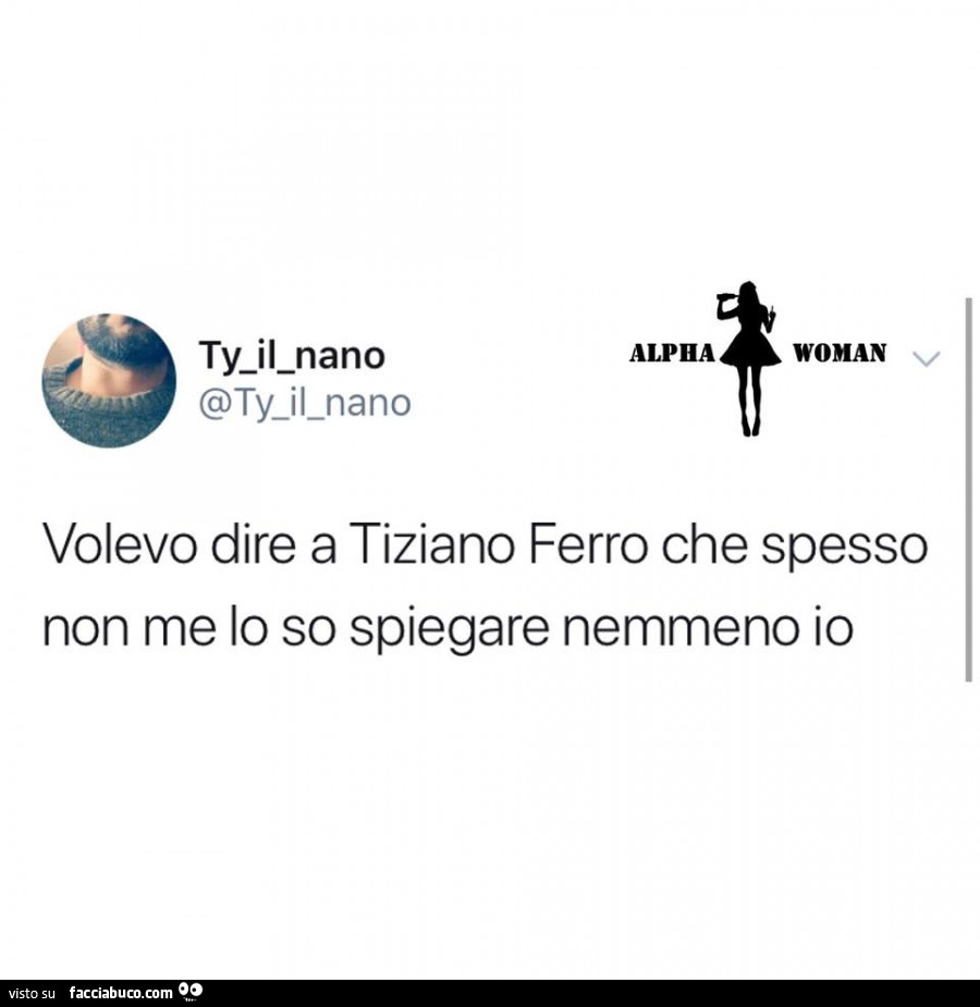 Volevo dire a tiziano ferro che spesso non me lo so spiegare nemmeno io