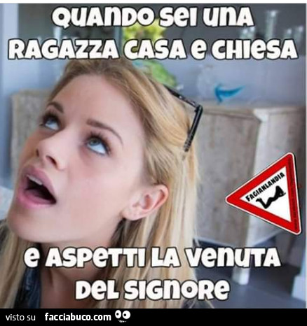 Quando sei una ragazza casa e chiesa e aspetti la venuta del signore